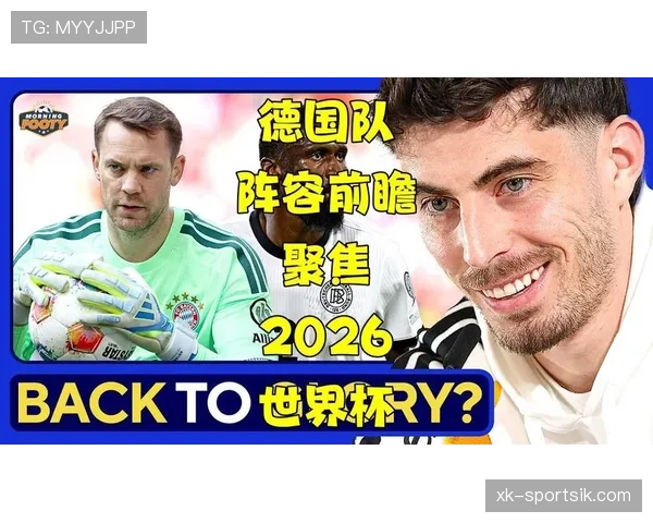 德国队2026世界杯前景分析:阵容实力、小组赛对手与夺冠可能性 德国队2026世界杯前景分析:阵容实力、小组赛对手与夺冠可能性